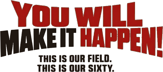 You Will Make It Happen! This is our field. This is our sixty.
